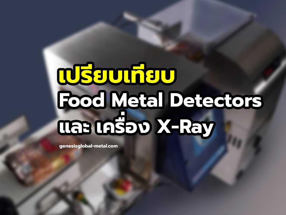 เปรียบเทียบคุณสมบัติของเครื่อง Food Metal Detectors และเครื่อง X-Ray (เอ็กซเรย์)